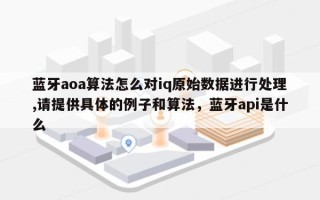 蓝牙aoa算法怎么对iq原始数据进行处理,请提供具体的例子和算法，蓝牙api是什么
