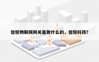 信锐物联网网关是做什么的，信锐科技？