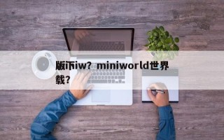 miniw？miniworld世界
版下载？