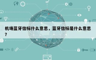 机场蓝牙信标什么意思，蓝牙信标是什么意思？