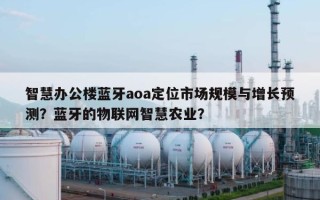 智慧办公楼蓝牙aoa定位市场规模与增长预测？蓝牙的物联网智慧农业？