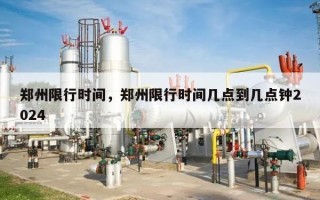 郑州限行时间，郑州限行时间几点到几点钟2024