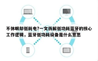 不休眠却低耗电?一文拆解低功耗蓝牙的核心工作逻辑，蓝牙低功耗设备是什么意思