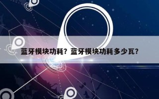 蓝牙模块功耗？蓝牙模块功耗多少瓦？