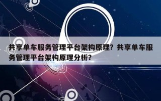 共享单车服务管理平台架构原理？共享单车服务管理平台架构原理分析？