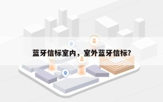 蓝牙信标室内，室外蓝牙信标？