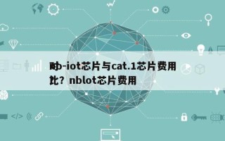 nb-iot芯片与cat.1芯片费用对比？nblot芯片费用？