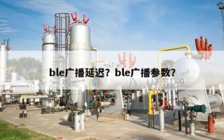 ble广播延迟？ble广播参数？