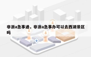 非浙a急事通，非浙a急事办可以去西湖景区吗