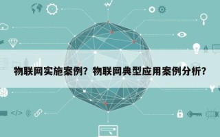 物联网实施案例？物联网典型应用案例分析？