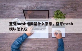 蓝牙mesh组网是什么意思，蓝牙mesh模块怎么玩