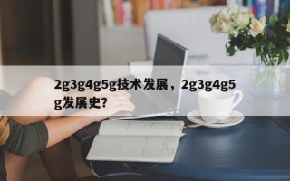 2g3g4g5g技术发展，2g3g4g5g发展史？