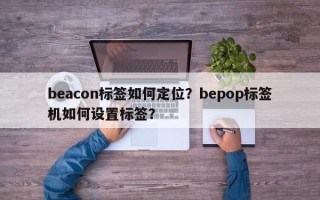 beacon标签如何定位？bepop标签机如何设置标签？