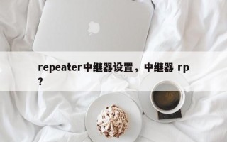 repeater中继器设置，中继器 rp？