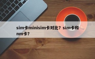 sim卡minisim卡对比？sim卡和nm卡？