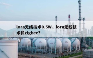 lora无线技术0.5W，lora无线技术和zigbee？