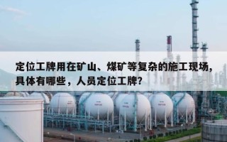 定位工牌用在矿山、煤矿等复杂的施工现场,具体有哪些，人员定位工牌？