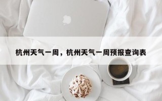 杭州天气一周，杭州天气一周预报查询表