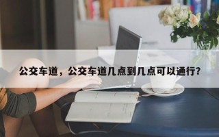 公交车道，公交车道几点到几点可以通行？