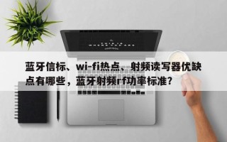 蓝牙信标、wi-fi热点、射频读写器优缺点有哪些，蓝牙射频rf功率标准？