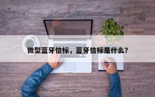 微型蓝牙信标，蓝牙信标是什么？