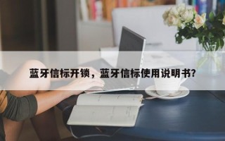 蓝牙信标开锁，蓝牙信标使用说明书？