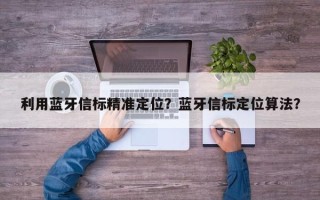 利用蓝牙信标精准定位？蓝牙信标定位算法？