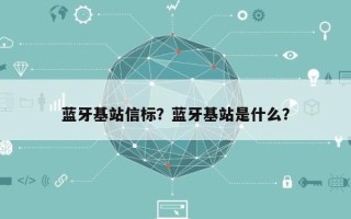 蓝牙基站信标？蓝牙基站是什么？