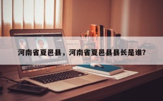 河南省夏邑县，河南省夏邑县县长是谁？