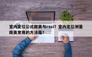 室内定位公式距离与rssi？室内定位测量距离常用的方法是？