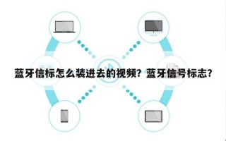 蓝牙信标怎么装进去的视频？蓝牙信号标志？