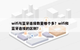 wifi与蓝牙连接数量哪个多？wifi和蓝牙连接的区别？