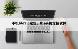 手机ble5.3定位，lbs手机定位软件？