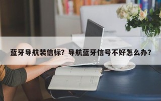 蓝牙导航装信标？导航蓝牙信号不好怎么办？