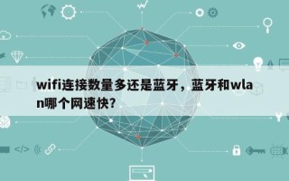 wifi连接数量多还是蓝牙，蓝牙和wlan哪个网速快？