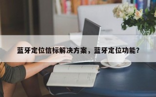 蓝牙定位信标解决方案，蓝牙定位功能？