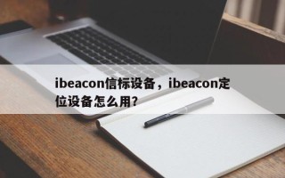 ibeacon信标设备，ibeacon定位设备怎么用？