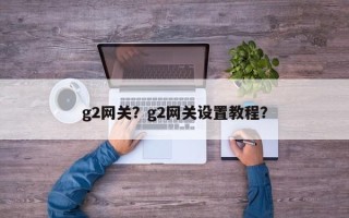 g2网关？g2网关设置教程？