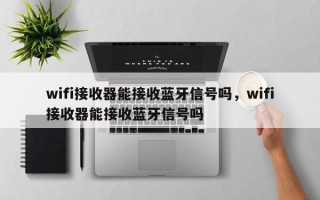wifi接收器能接收蓝牙信号吗，wifi接收器能接收蓝牙信号吗