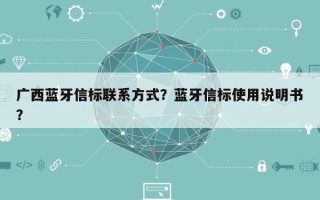 广西蓝牙信标联系方式？蓝牙信标使用说明书？