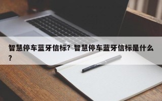 智慧停车蓝牙信标？智慧停车蓝牙信标是什么？