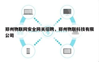 郑州物联网安全网关招聘，郑州物联科技有限公司