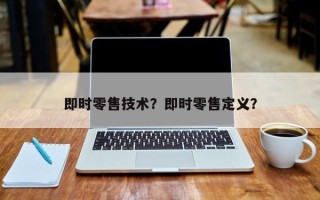 即时零售技术？即时零售定义？