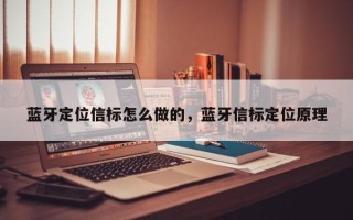 蓝牙定位信标怎么做的，蓝牙信标定位原理