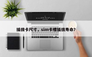 插拔卡尺寸，sim卡槽插拔寿命？