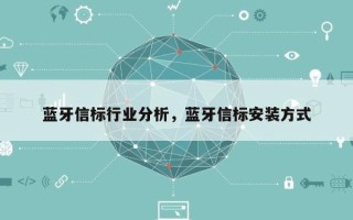 蓝牙信标行业分析，蓝牙信标安装方式