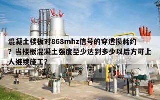 混凝土楼板对868mhz信号的穿透损耗约？当楼板混凝土强度至少达到多少以后方可上人继续施工？