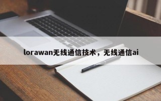 lorawan无线通信技术，无线通信ai
