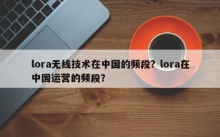 lora无线技术在中国的频段？lora在中国运营的频段？