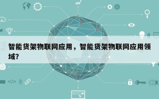 智能货架物联网应用，智能货架物联网应用领域？